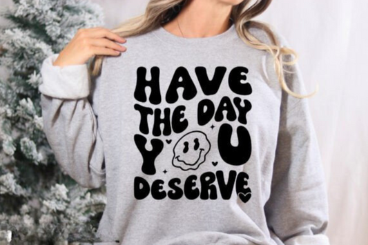 Have The Day You Deserve Sweatshirt